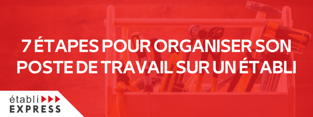 7 ÉTAPES POUR ORGANISER SON POSTE DE TRAVAIL SUR UN ÉTABLI (3)