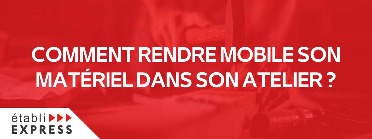 Comment rendre mobile son matériel dans son atelier ?