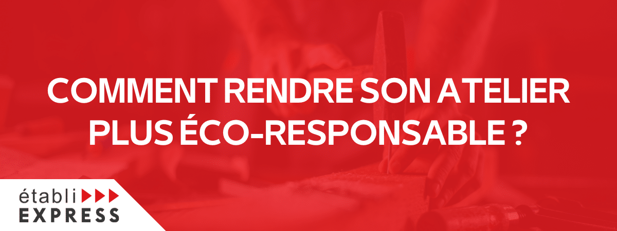 Comment rendre son atelier plus éco responsable ?